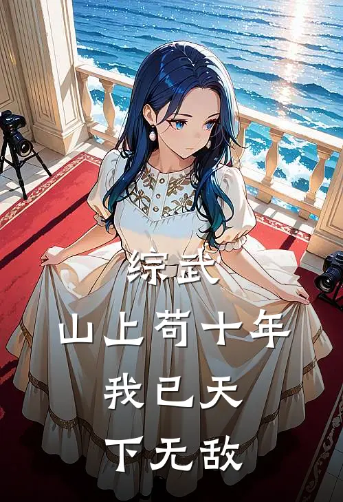 综武：山上苟十年，我已天下无敌(王重娄林玄)已完结小说_综武：山上苟十年，我已天下无敌(王重娄林玄)小说免费在线阅读