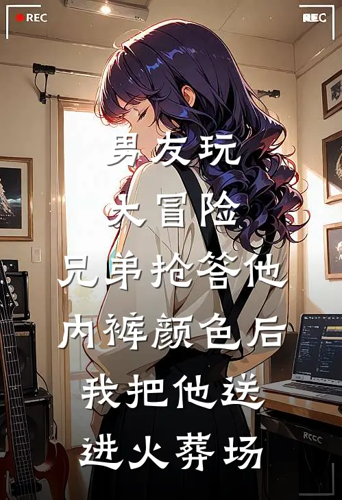 男友玩大冒险，兄弟抢答他内裤颜色后我把他送进火葬场