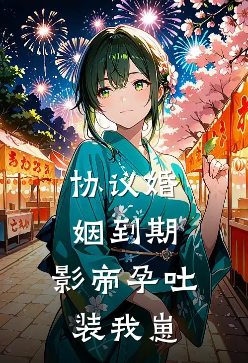 协议婚姻到期，影帝孕吐装我崽(沈栀意谢无妄)热门小说_完结版小说全文免费阅读协议婚姻到期，影帝孕吐装我崽(沈栀意谢无妄)