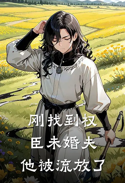 刚找到权臣未婚夫，他被流放了