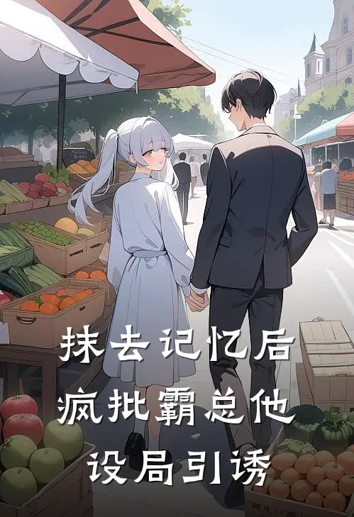 抹去记忆后，疯批霸总他设局引诱阮汀玉楼熵完本完结小说_完本完结小说抹去记忆后，疯批霸总他设局引诱(阮汀玉楼熵)