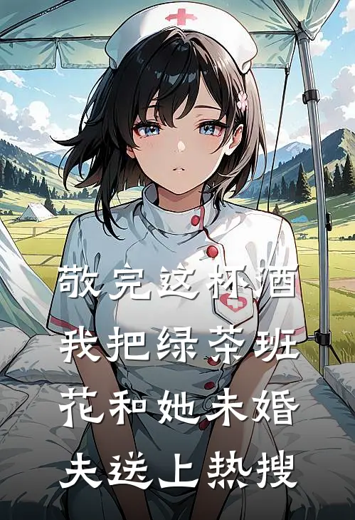 敬完这杯酒，我把绿茶班花和她未婚夫送上热搜（班花林舟）全文免费阅读无弹窗大结局_敬完这杯酒，我把绿茶班花和她未婚夫送上热搜最新章节列表