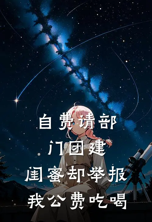 自费请部门团建，闺蜜却举报我公费吃喝(汪乐钰钟清舒)完结版免费小说_热门完结小说自费请部门团建，闺蜜却举报我公费吃喝(汪乐钰钟清舒)