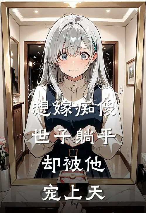 想嫁痴傻世子躺平，却被他宠上天