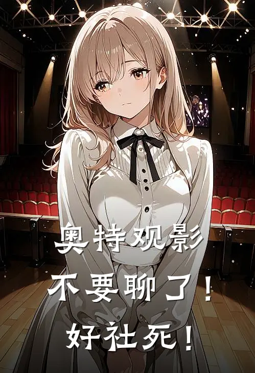 奥特观影：不要聊了！好社死！(赛罗迪迦)最新小说_免费阅读完整版小说奥特观影：不要聊了！好社死！(赛罗迪迦)