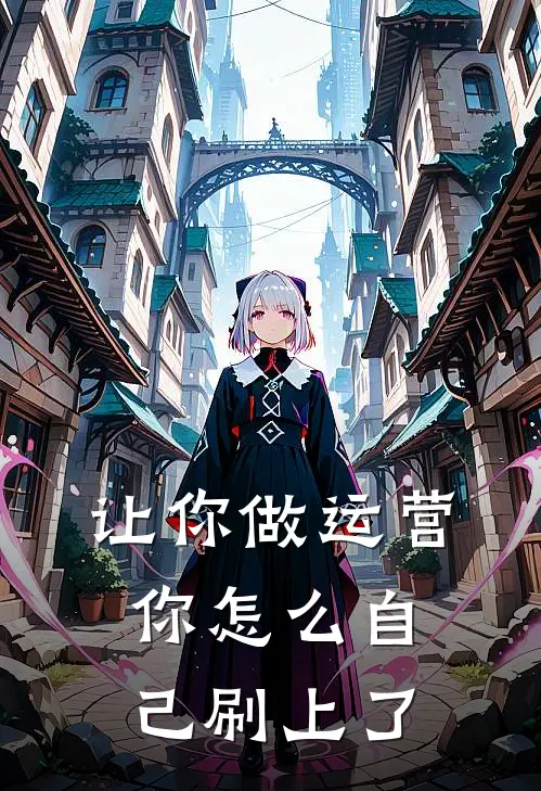 让你做运营，你怎么自己刷上了萧遥江明月小说免费完结_完本热门小说让你做运营，你怎么自己刷上了萧遥江明月