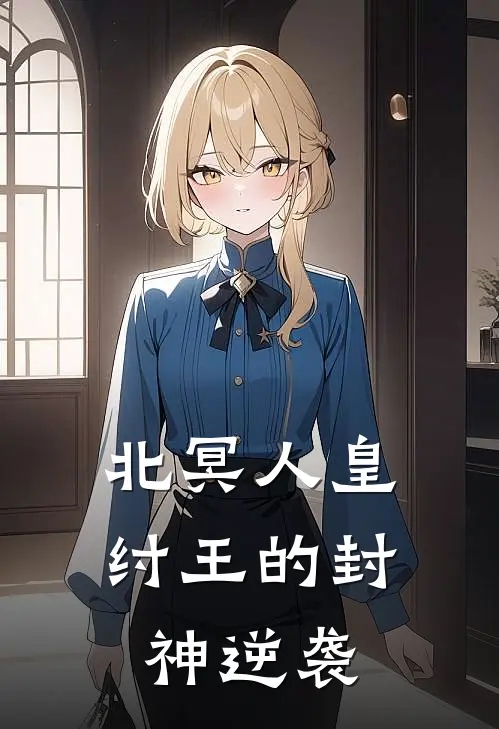 北冥人皇，纣王的封神逆袭殷阳闻仲最新完结小说推荐_在线免费小说北冥人皇，纣王的封神逆袭(殷阳闻仲)