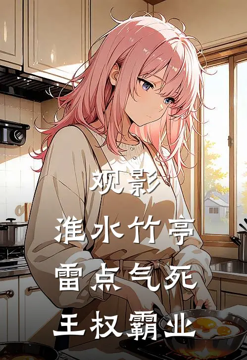 观影：淮水竹亭雷点气死王权霸业姬无忌秦兰免费完结版小说_小说完结观影：淮水竹亭雷点气死王权霸业姬无忌秦兰