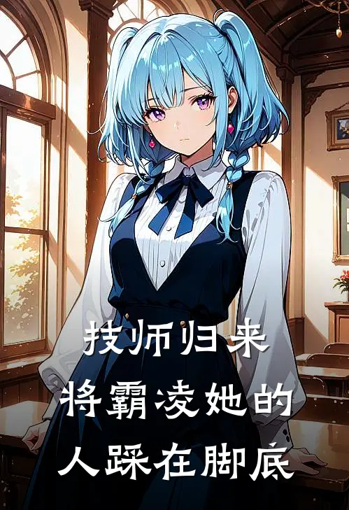 技师归来，将霸凌她的人踩在脚底(赵曦伍莎)完结小说_热门小说推荐技师归来，将霸凌她的人踩在脚底赵曦伍莎