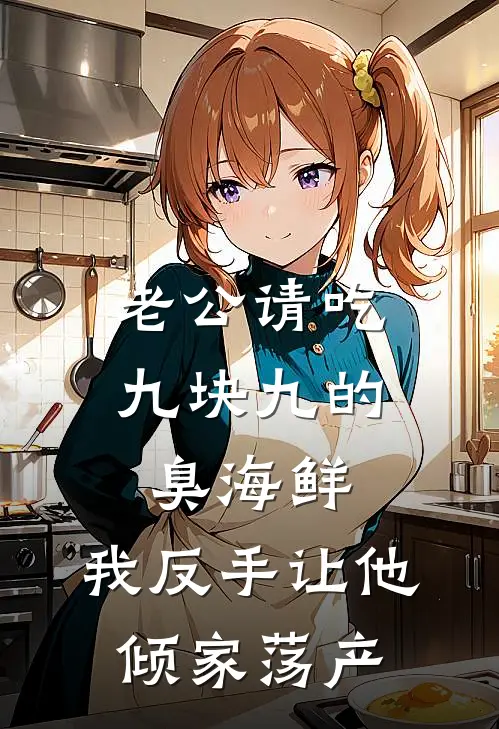 老公请吃九块九的臭海鲜，我反手让他倾家荡产