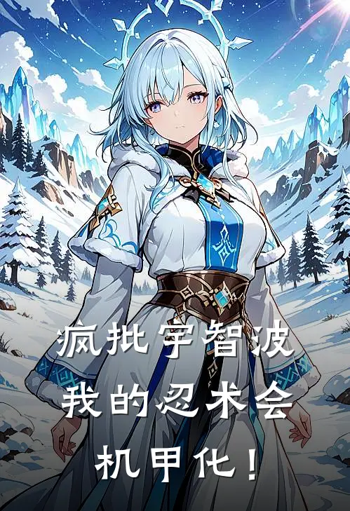 疯批宇智波：我的忍术会机甲化！(卡卡西宇智波)好看的完结小说_完本小说疯批宇智波：我的忍术会机甲化！卡卡西宇智波