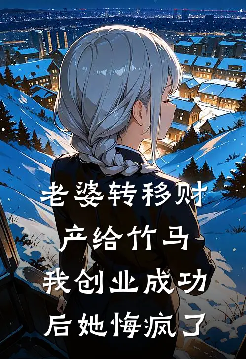 老婆转移财产给竹马，我创业成功后她悔疯了阿晏陈峰完整版免费小说_全本免费完结小说老婆转移财产给竹马，我创业成功后她悔疯了阿晏陈峰