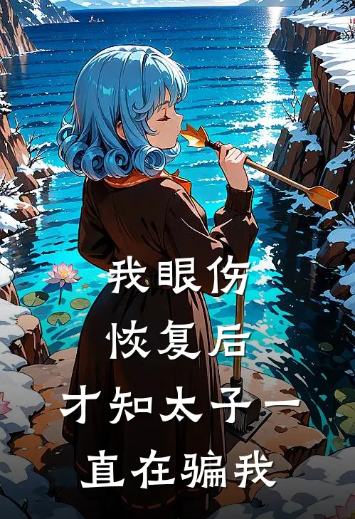 我眼伤恢复后，才知太子一直在骗我