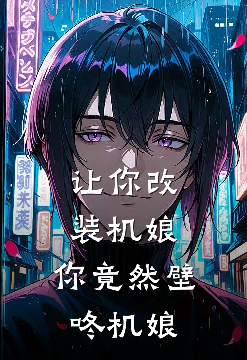 让你改装机娘，你竟然壁咚机娘(林辰辰星)完本小说大全_热门小说大全让你改装机娘，你竟然壁咚机娘林辰辰星