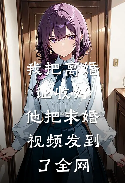 白月光傅承砚（我把离婚证收好，他把求婚视频发到了全网）免费阅读无弹窗_我把离婚证收好，他把求婚视频发到了全网白月光傅承砚全文免费阅读无弹窗大结局