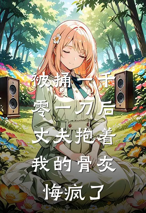 被捅一千零一刀后，丈夫抱着我的骨灰悔疯了