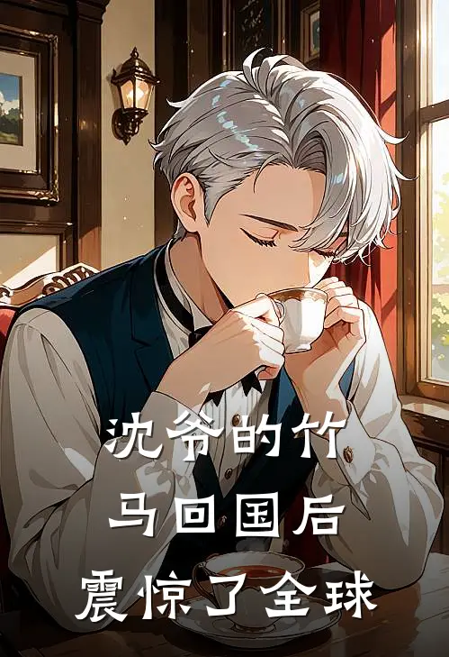 沈爷的竹马回国后，震惊了全球