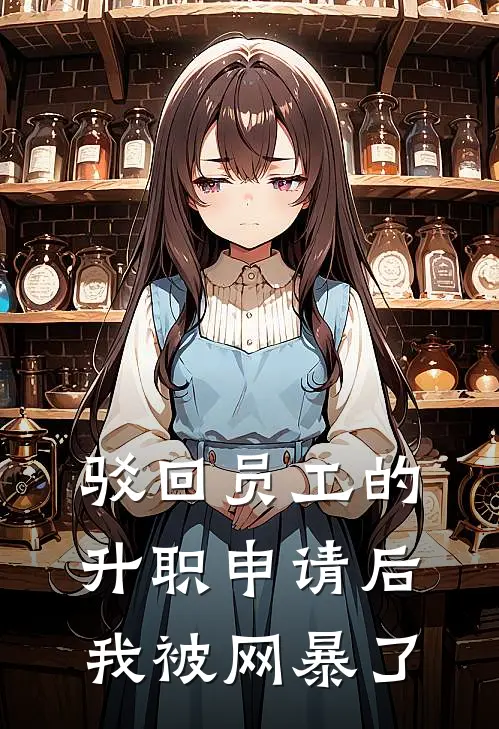 驳回员工的升职申请后，我被网暴了(梁沫刘工)最新完结小说_完结版小说全文免费阅读驳回员工的升职申请后，我被网暴了(梁沫刘工)