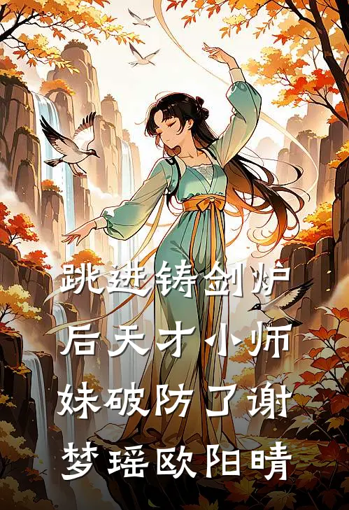 跳进铸剑炉后天才小师妹破防了谢梦瑶欧阳晴