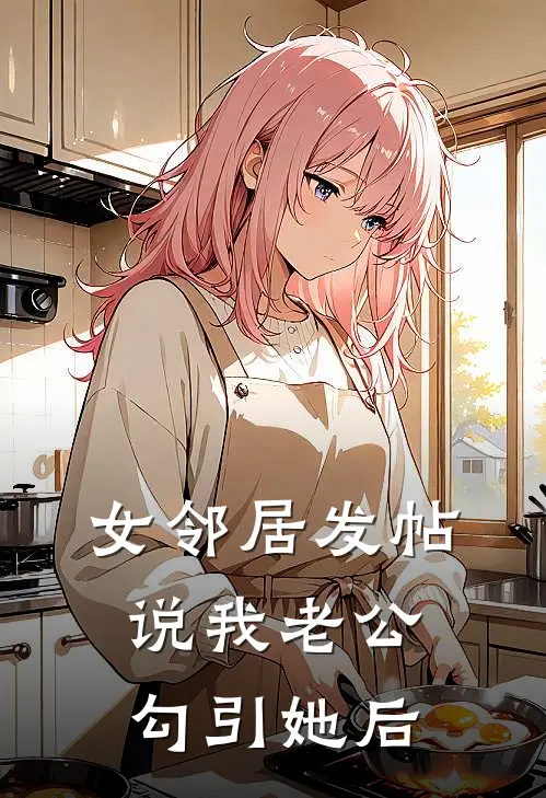 女邻居发帖说我老公勾引她后(许蔓肖姐)热门小说_完结版小说全文免费阅读女邻居发帖说我老公勾引她后(许蔓肖姐)