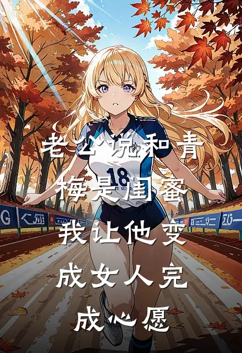 老公说和青梅是闺蜜，我让他变成女人完成心愿