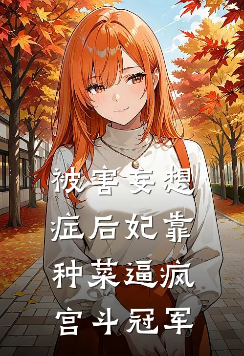 被害妄想症后妃靠种菜逼疯宫斗冠军(贤妃宋婕妤)小说全文免费阅读_无弹窗全文免费阅读被害妄想症后妃靠种菜逼疯宫斗冠军(贤妃宋婕妤)