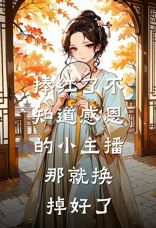 捧红了不知道感恩的小主播，那就换掉好了沈浩乐山最新完结小说推荐_最新更新小说捧红了不知道感恩的小主播，那就换掉好了(沈浩乐山)