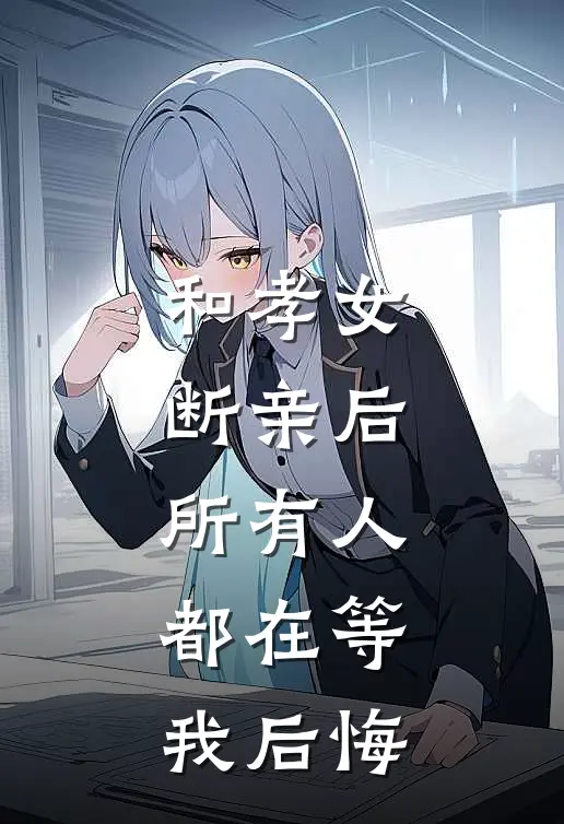 和孝女断亲后，所有人都在等我后悔(许严明林悦)全本免费完结小说_小说完结免费和孝女断亲后，所有人都在等我后悔许严明林悦