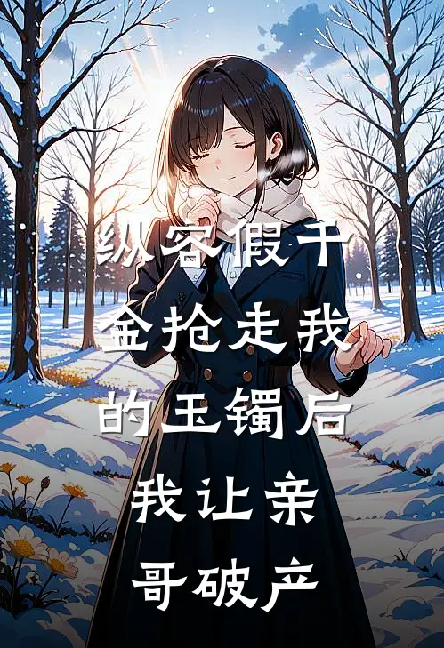 纵容假千金抢走我的玉镯后，我让亲哥破产初宁中秋新热门小说_免费阅读全文纵容假千金抢走我的玉镯后，我让亲哥破产初宁中秋