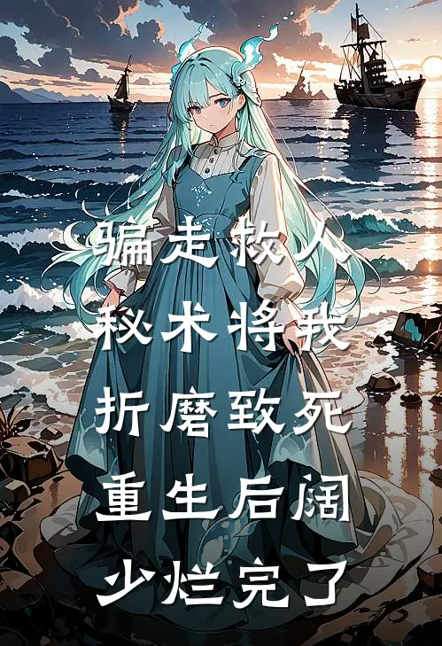 骗走救人秘术将我折磨致死，重生后阔少烂完了