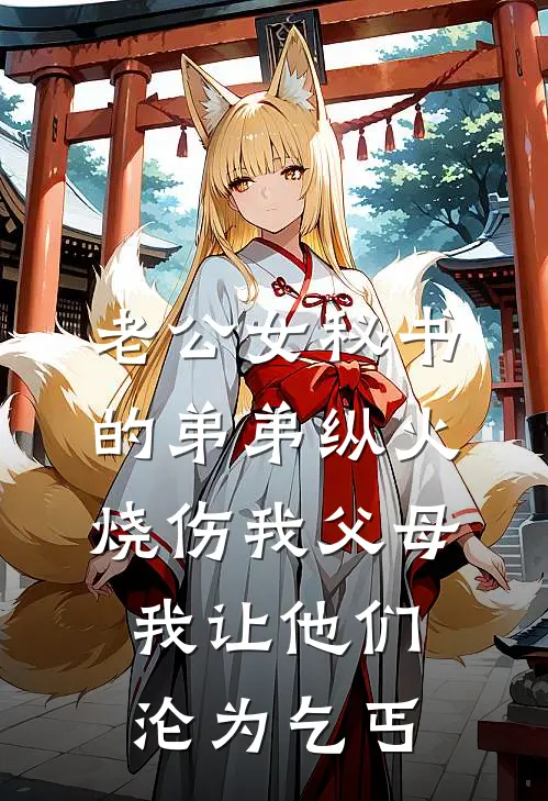 老公女秘书的弟弟纵火烧伤我父母，我让他们沦为乞丐