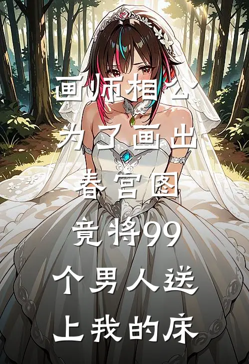 画师相公为了画出春宫图，竟将99个男人送上我的床