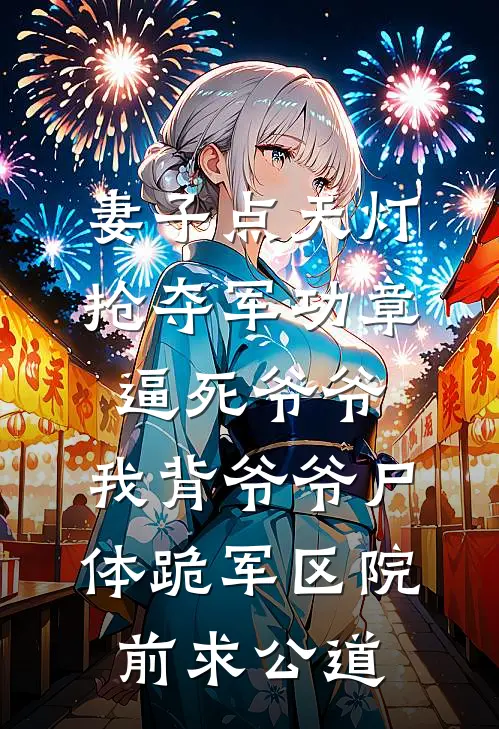 妻子点天灯抢夺军功章逼死爷爷，我背爷爷尸体跪军区院前求公道