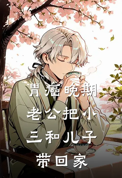 胃癌晚期，老公把小三和儿子带回家