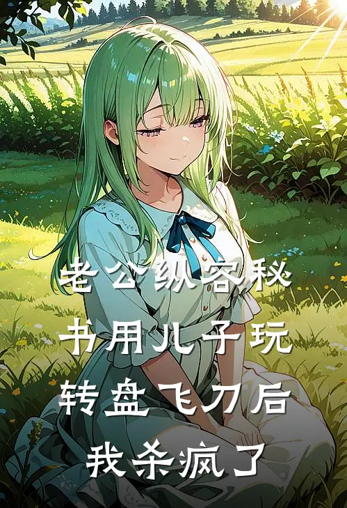 老公纵容秘书用儿子玩转盘飞刀后，我杀疯了