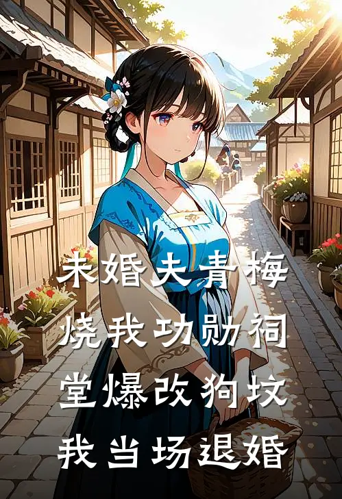 未婚夫青梅烧我功勋祠堂爆改狗坟，我当场退婚