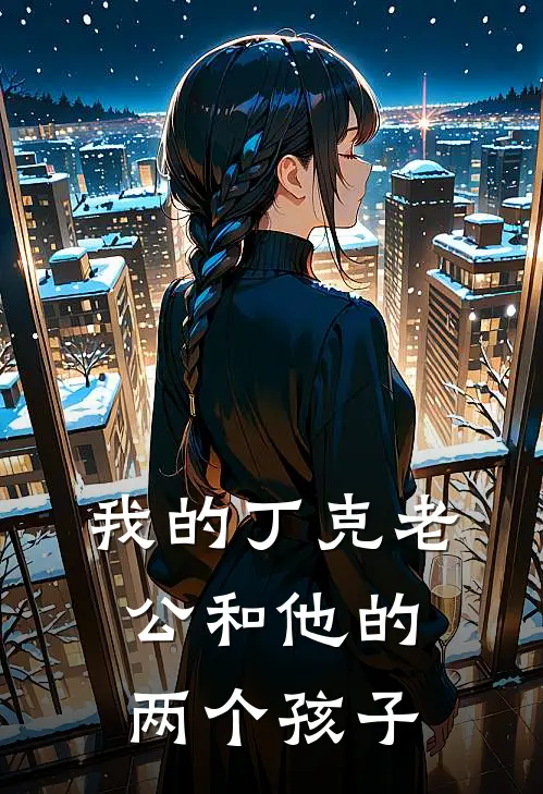 我的丁克老公和他的两个孩子(周明凯丁克)小说最新章节_全文免费小说我的丁克老公和他的两个孩子周明凯丁克