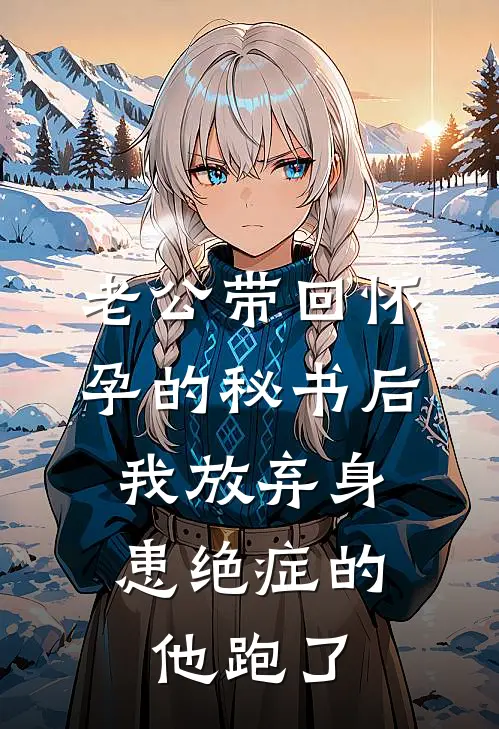 老公带回怀孕的秘书后，我放弃身患绝症的他跑了(邢宇帆亨廷顿)免费小说大全_小说完结免费老公带回怀孕的秘书后，我放弃身患绝症的他跑了邢宇帆亨廷顿