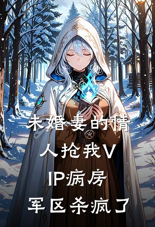 未婚妻的情人抢我VIP病房，军区杀疯了