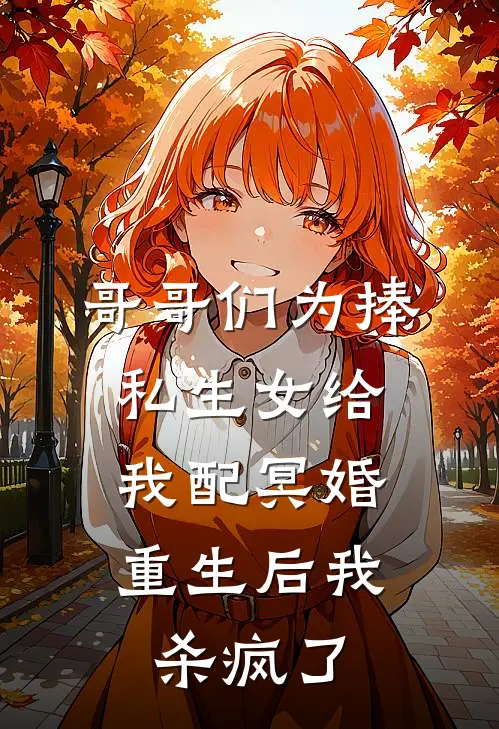 哥哥们为捧私生女给我配冥婚，重生后我杀疯了