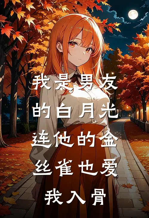 我是男友的白月光，连他的金丝雀也爱我入骨