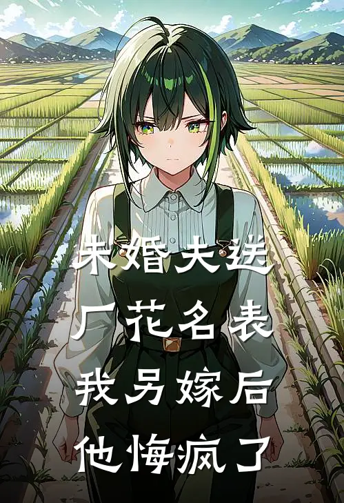 未婚夫送厂花名表，我另嫁后他悔疯了