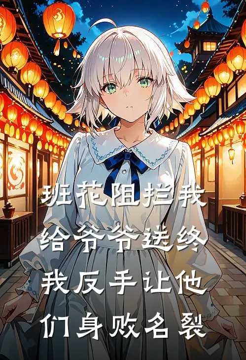 班花阻拦我给爷爷送终，我反手让他们身败名裂