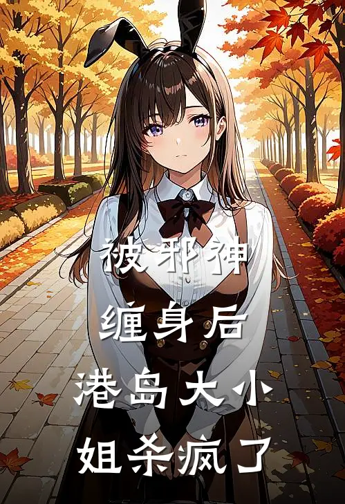 被邪神缠身后，港岛大小姐杀疯了江星河邪神完结小说大全_免费热门小说被邪神缠身后，港岛大小姐杀疯了(江星河邪神)